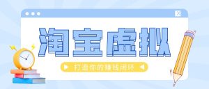 淘宝虚拟产品108式【保姆课】程更新中~网创思维-实用软件-项目拆解-项目实战凡风副业博客